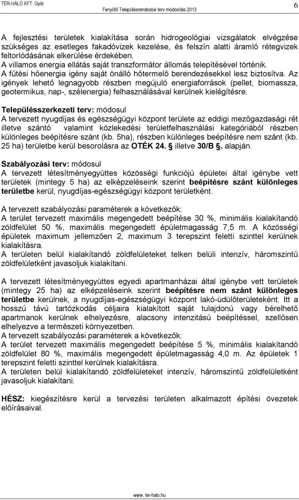 Az igények lehető legnagyobb részben megújuló energiaforrások (pellet, biomassza, geotermikus, nap-, szélenergia) felhasználásával kerülnek kielégítésre.