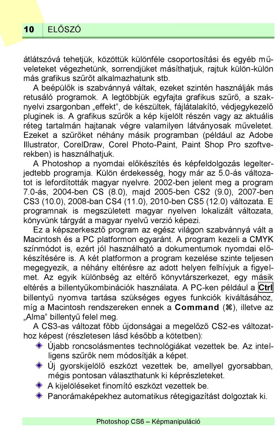 A legtöbbjük egyfajta grafikus szűrő, a szaknyelvi zsargonban effekt, de készültek, fájlátalakító, védjegykezelő pluginek is.