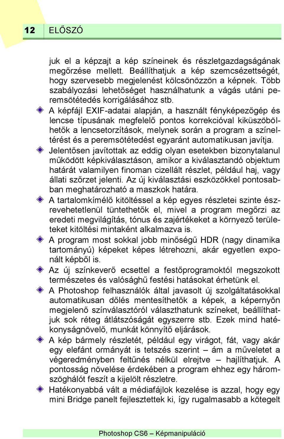 A képfájl EXIF-adatai alapján, a használt fényképezőgép és lencse típusának megfelelő pontos korrekcióval kiküszöbölhetők a lencsetorzítások, melynek során a program a színeltérést és a