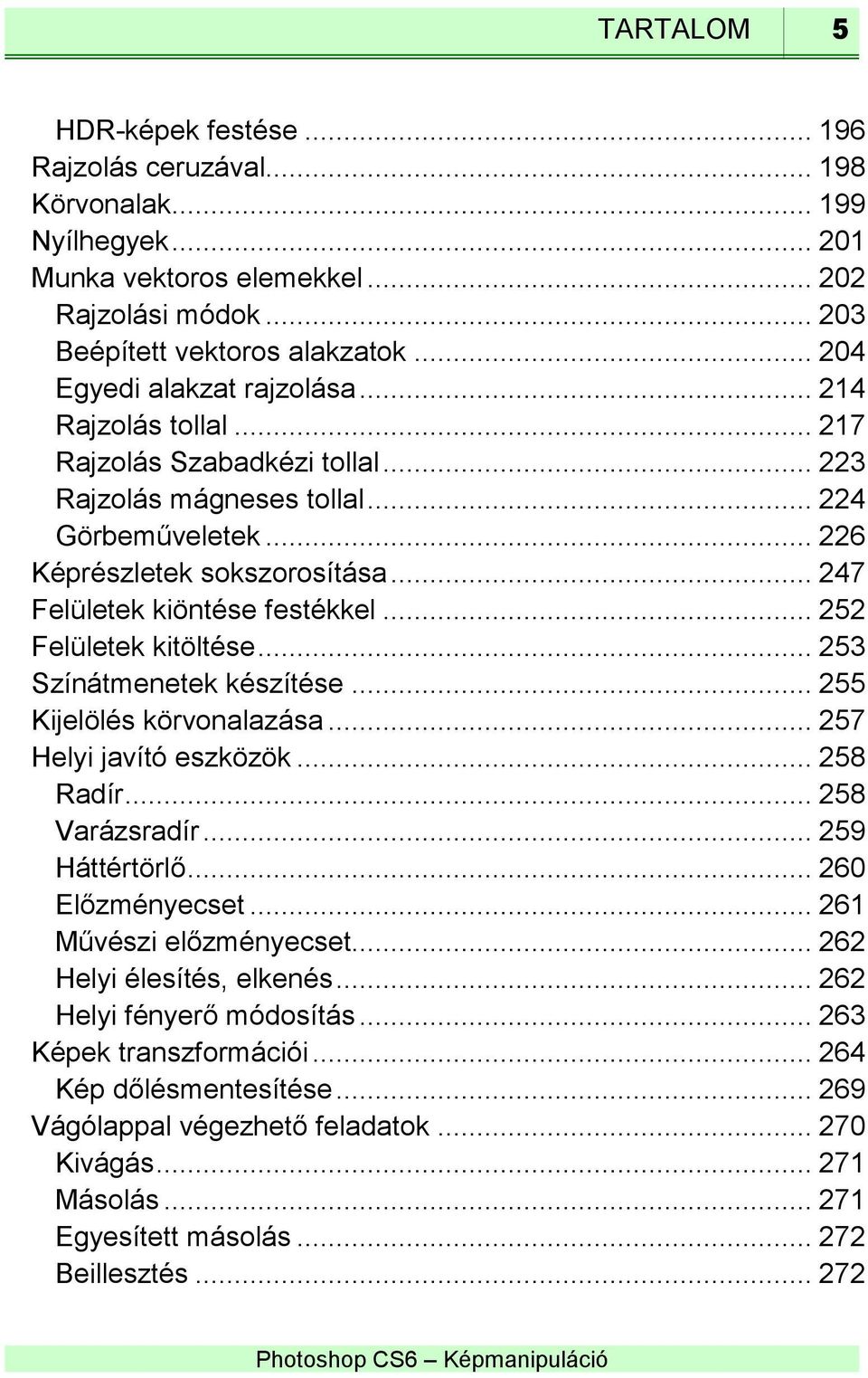 .. 247 Felületek kiöntése festékkel... 252 Felületek kitöltése... 253 Színátmenetek készítése... 255 Kijelölés körvonalazása... 257 Helyi javító eszközök... 258 Radír... 258 Varázsradír.
