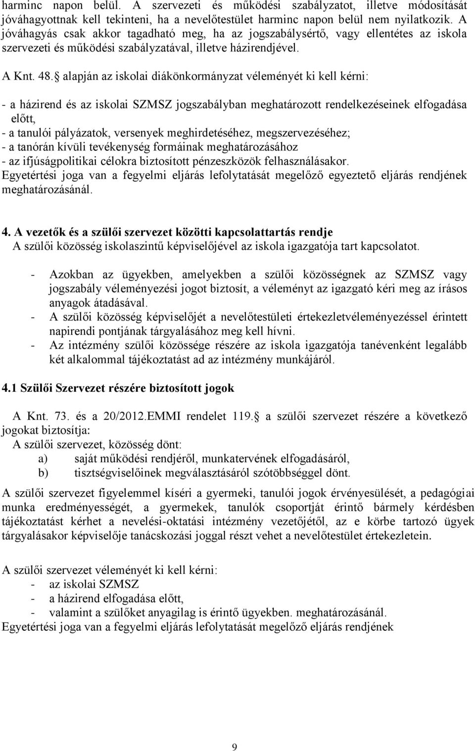 alapján az iskolai diákönkormányzat véleményét ki kell kérni: - a házirend és az iskolai SZMSZ jogszabályban meghatározott rendelkezéseinek elfogadása előtt, - a tanulói pályázatok, versenyek