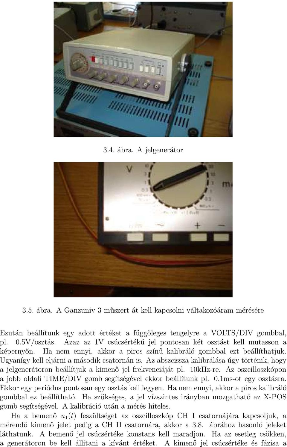 Az abszcissza kalibrálása úgy történik, hogy a jelgenerátoron beállítjuk a kimenő jel frekvenciáját pl. 10kHz-re. Az oszcilloszkópon a jobb oldali TIME/DIV gomb segítségével ekkor beállítunk pl. 0.