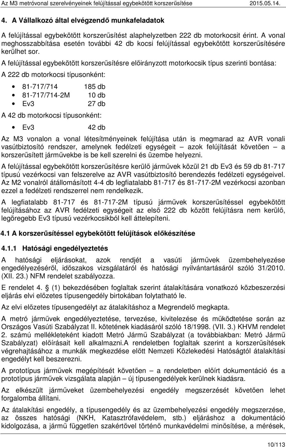 A felújítással egybekötött korszerűsítésre előirányzott motorkocsik típus szerinti bontása: A 222 db motorkocsi típusonként: 81-717/714 185 db 81-717/714-2M 10 db Ev3 27 db A 42 db motorkocsi