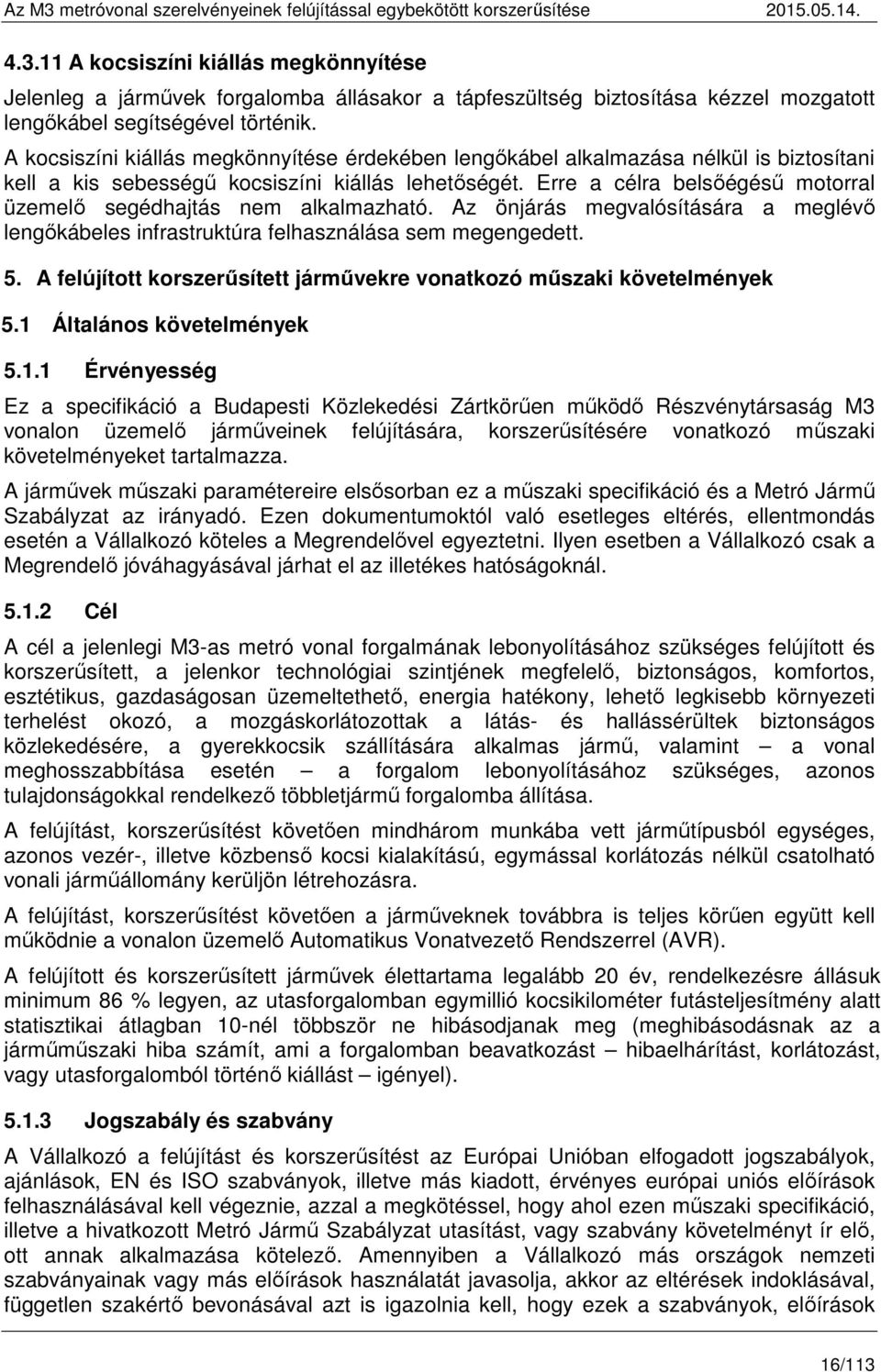 Erre a célra belsőégésű motorral üzemelő segédhajtás nem alkalmazható. Az önjárás megvalósítására a meglévő lengőkábeles infrastruktúra felhasználása sem megengedett. 5.