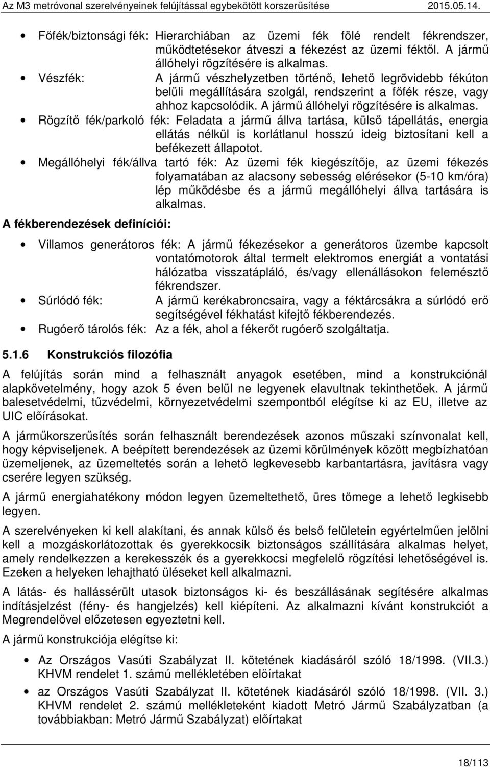 Rögzítő fék/parkoló fék: Feladata a jármű állva tartása, külső tápellátás, energia ellátás nélkül is korlátlanul hosszú ideig biztosítani kell a befékezett állapotot.