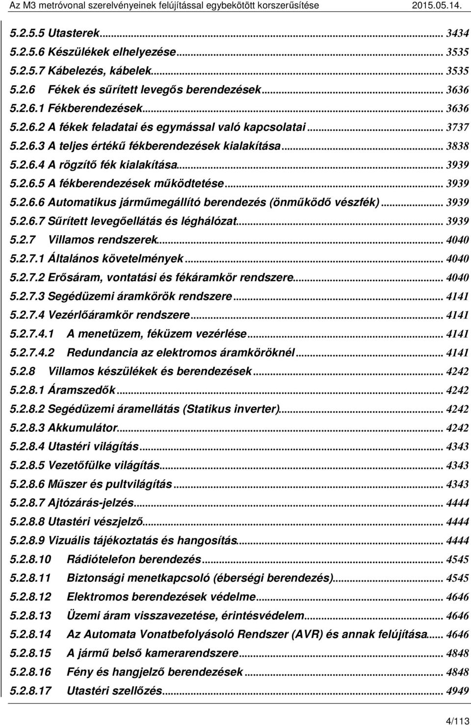 .. 3939 5.2.6.7 Sűrített levegőellátás és léghálózat... 3939 5.2.7 Villamos rendszerek... 4040 5.2.7.1 Általános követelmények... 4040 5.2.7.2 Erősáram, vontatási és fékáramkör rendszere... 4040 5.2.7.3 Segédüzemi áramkörök rendszere.