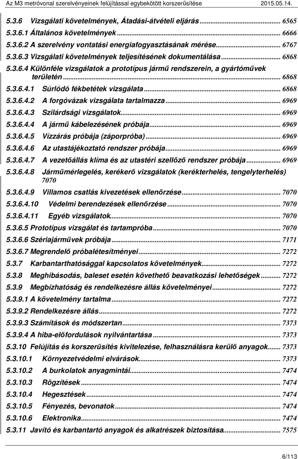 .. 6969 5.3.6.4.3 Szilárdsági vizsgálatok... 6969 5.3.6.4.4 A jármű kábelezésének próbája... 6969 5.3.6.4.5 Vízzárás próbája (záporpróba)... 6969 5.3.6.4.6 Az utastájékoztató rendszer próbája... 6969 5.3.6.4.7 A vezetőállás klíma és az utastéri szellőző rendszer próbája.