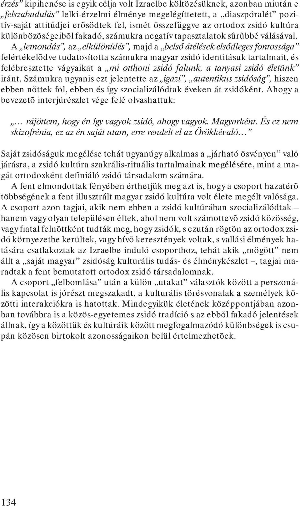 A lemondás, az elkülönülés, majd a belsõ átélések elsõdleges fontossága felértékelõdve tudatosította számukra magyar zsidó identitásuk tartalmait, és felébresztette vágyaikat a mi otthoni zsidó