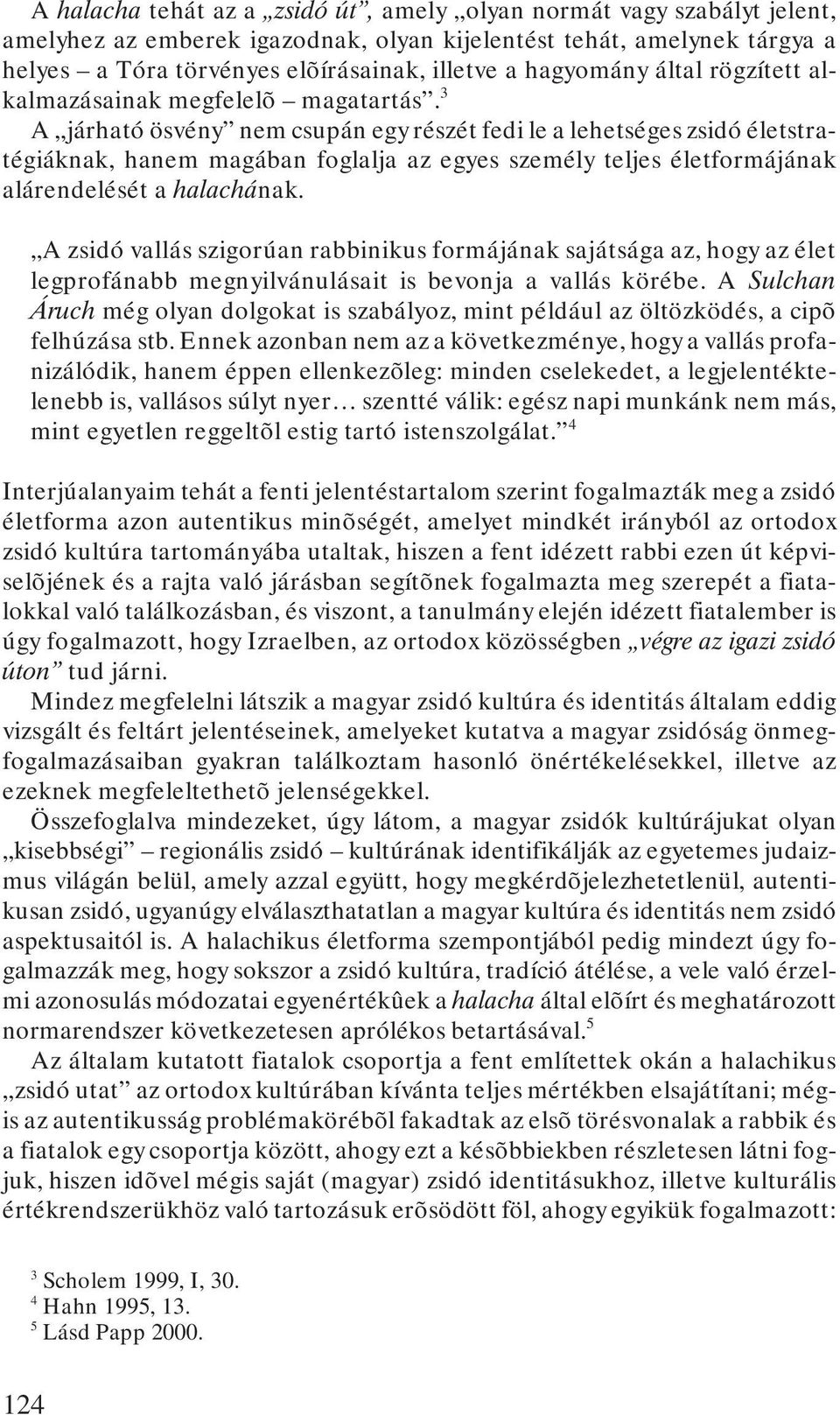 3 A járható ösvény nem csupán egy részét fedi le a lehetséges zsidó életstratégiáknak, hanem magában foglalja az egyes személy teljes életformájának alárendelését a halachának.