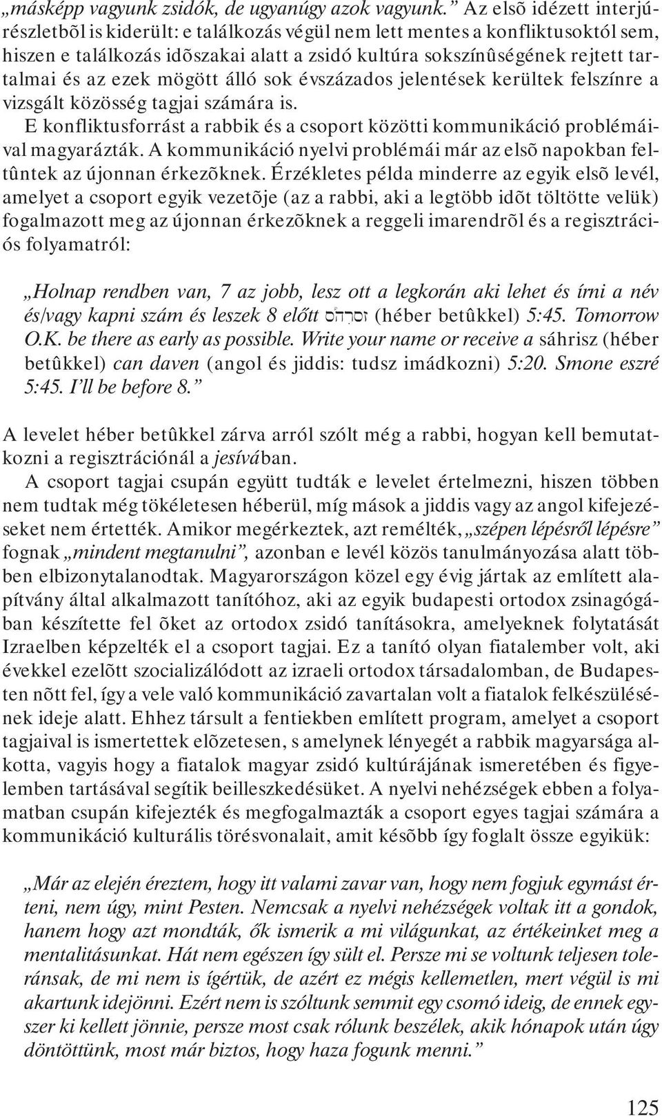 ezek mögött álló sok évszázados jelentések kerültek felszínre a vizsgált közösség tagjai számára is. E konfliktusforrást a rabbik és a csoport közötti kommunikáció problémáival magyarázták.