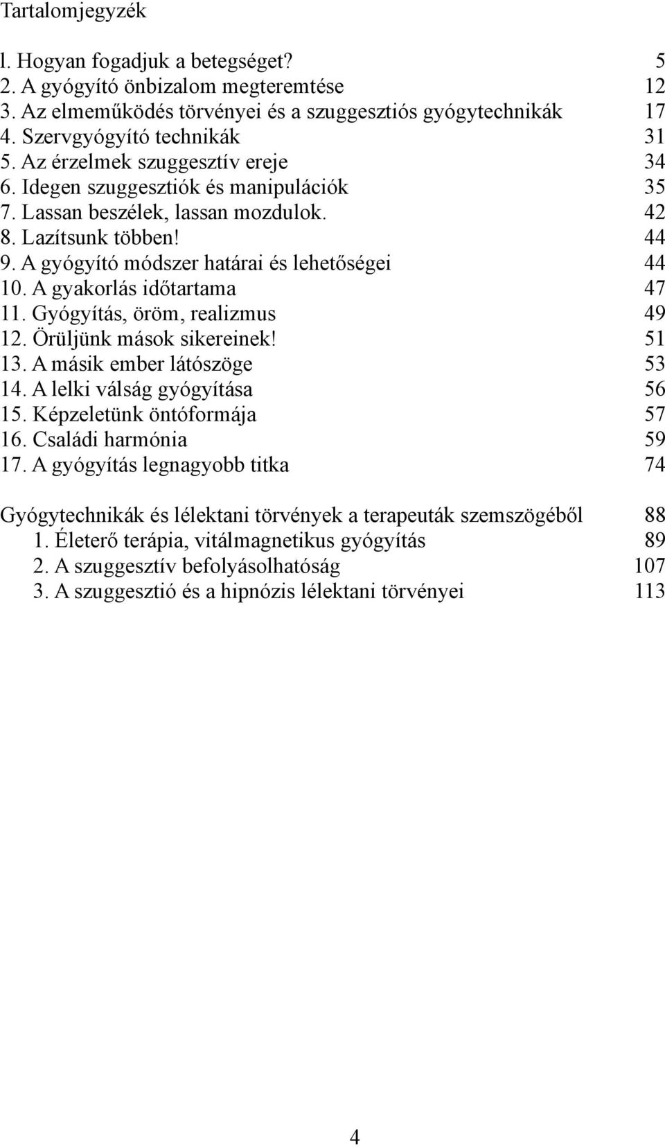 A gyakorlás időtartama 47 11. Gyógyítás, öröm, realizmus 49 12. Örüljünk mások sikereinek! 51 13. A másik ember látószöge 53 14. A lelki válság gyógyítása 56 15. Képzeletünk öntóformája 57 16.