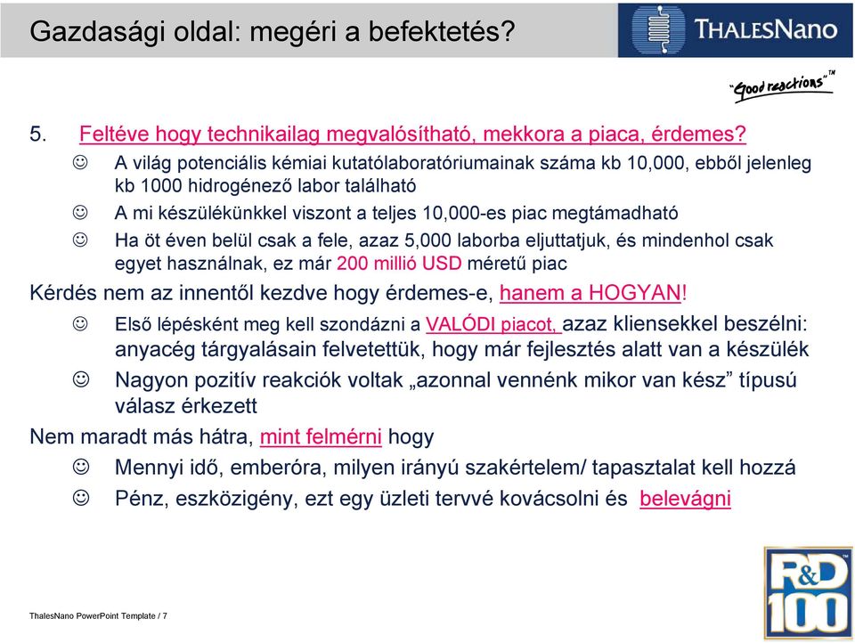 belül csak a fele, azaz 5,000 laborba eljuttatjuk, és mindenhol csak egyet használnak, ez már 200 millió USD méretű piac Kérdés nem az innentől kezdve hogy érdemes-e, hanem a HOGYAN!