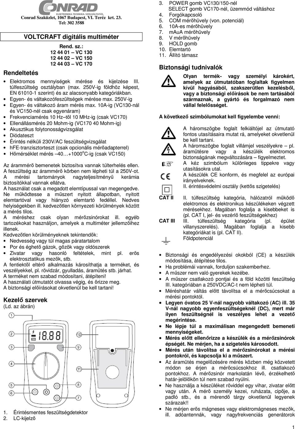 250V-ig földhöz képest, EN 61010-1 szerint) és az alacsonyabb kategóriákban. Egyen- és váltakozófeszültségek mérése max. 250V-ig Egyen- és váltakozó áram mérés max.