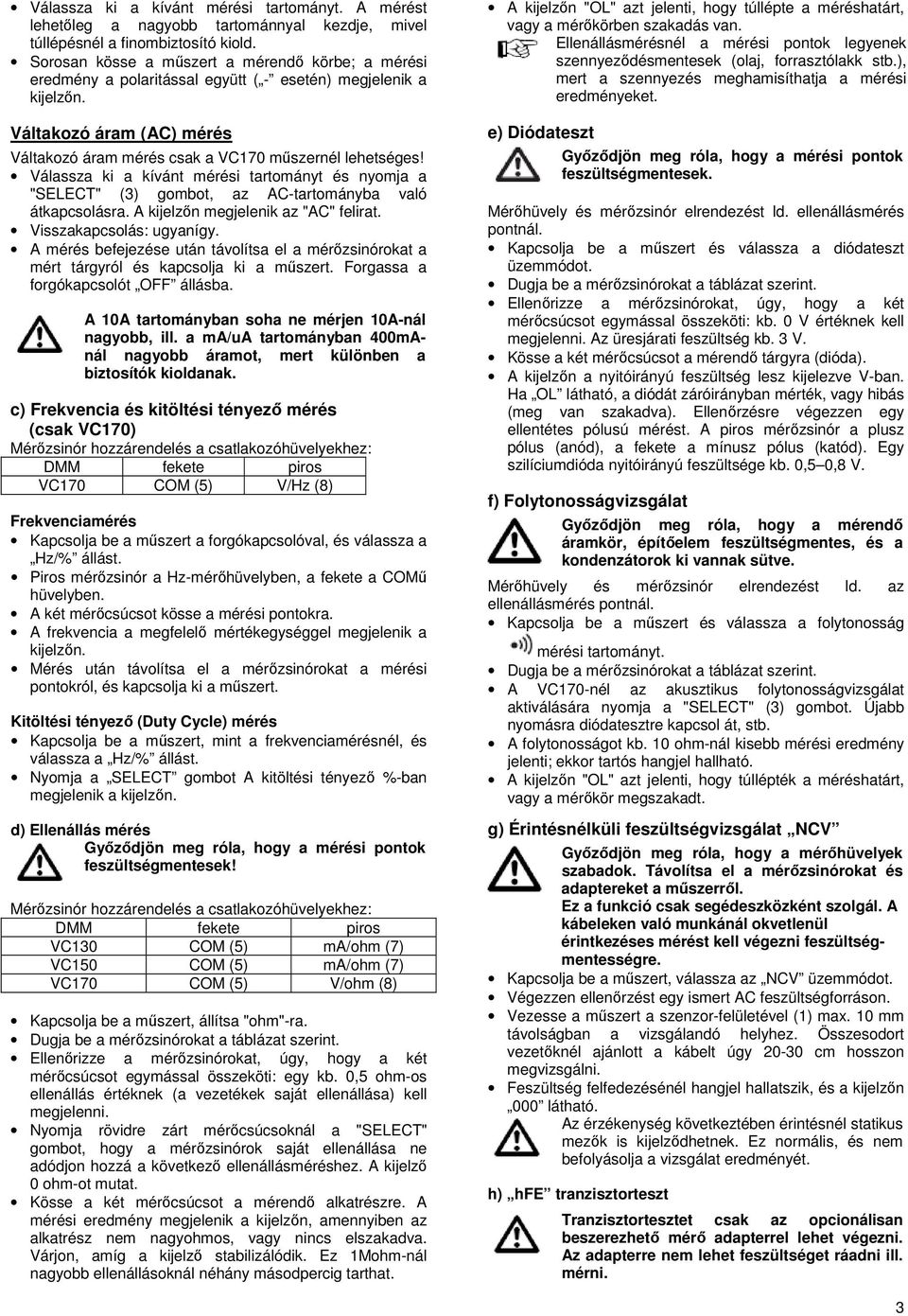 Válassza ki a kívánt mérési tartományt és nyomja a "SELECT" (3) gombot, az AC-tartományba való átkapcsolásra. A kijelzőn megjelenik az "AC" felirat. Visszakapcsolás: ugyanígy.