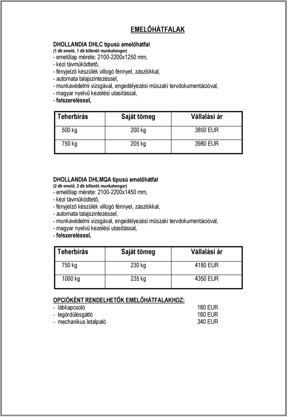 kg 3850 EUR 750 kg 205 kg 3980 EUR DHOLLANDIA DHLMQA típusú emelőhátfal (2 db emelő, 2 db billentő munkahenger) - emelőlap mérete: 2100-2200x1450 mm, - kézi távműködtető, - fényjelző készülék villogó