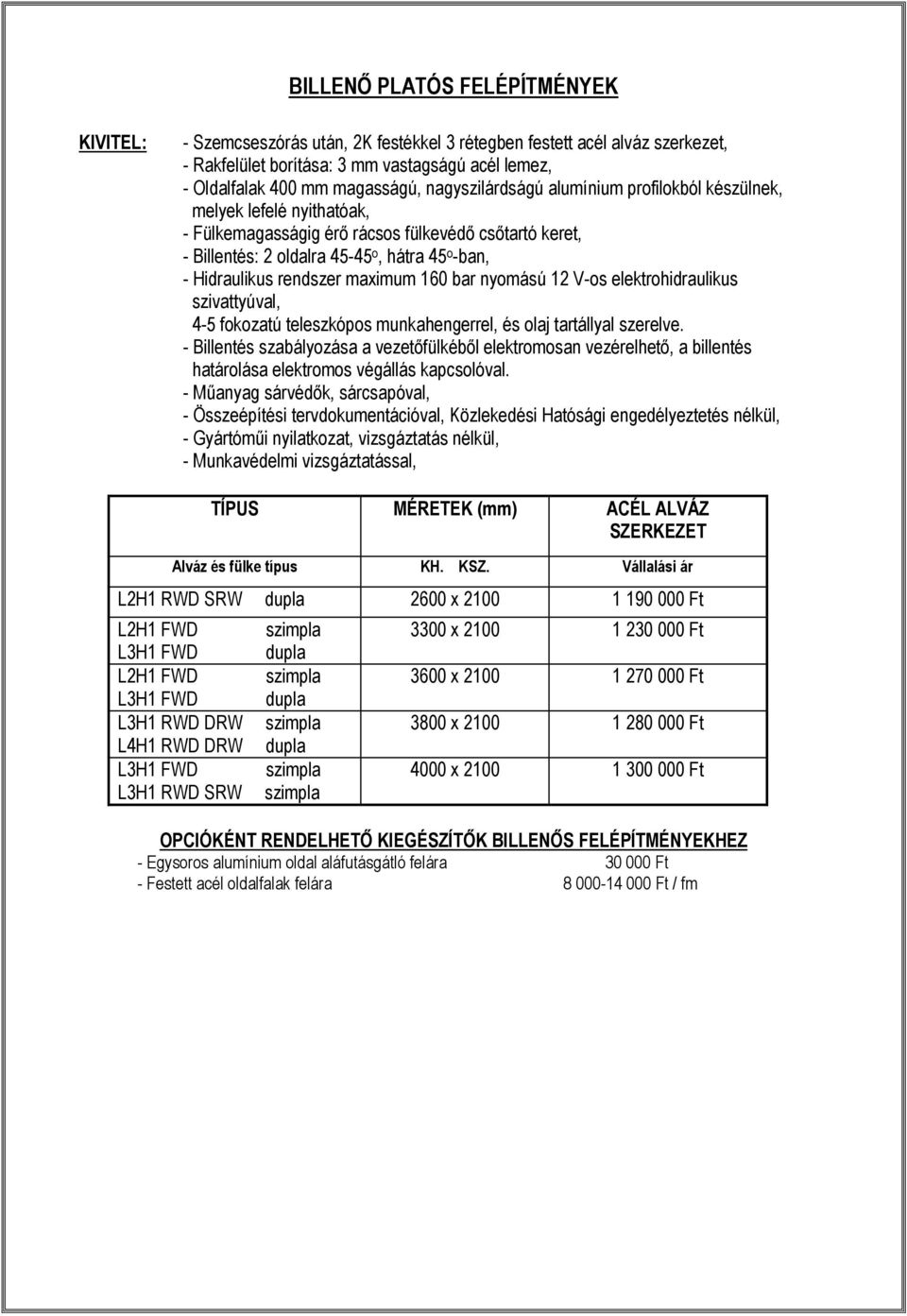 rendszer maximum 160 bar nyomású 12 V-os elektrohidraulikus szivattyúval, 4-5 fokozatú teleszkópos munkahengerrel, és olaj tartállyal szerelve.