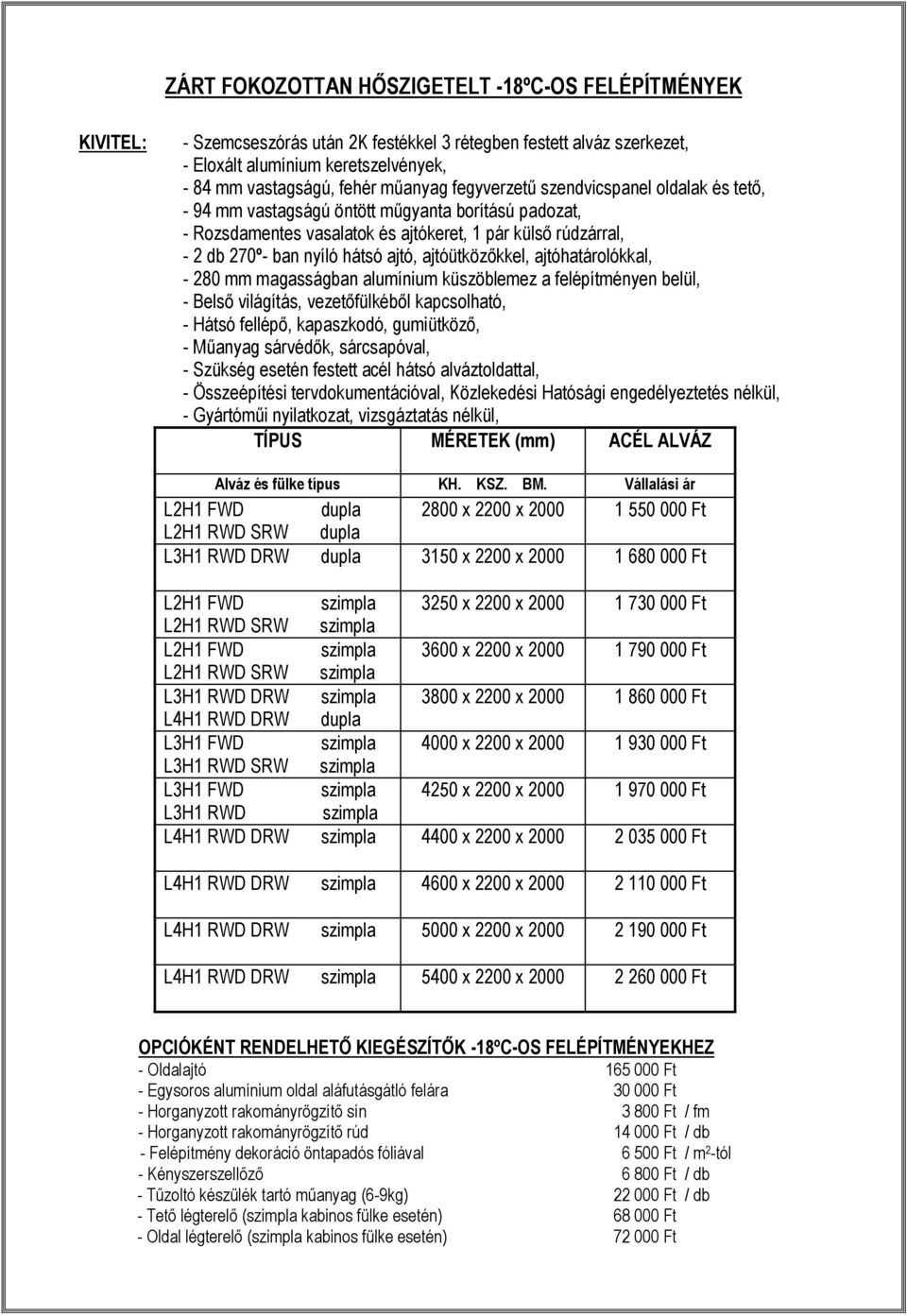 ajtóütközőkkel, ajtóhatárolókkal, - 280 mm magasságban alumínium küszöblemez a felépítményen belül, - Belső világítás, vezetőfülkéből kapcsolható, - Hátsó fellépő, kapaszkodó, gumiütköző, - Műanyag