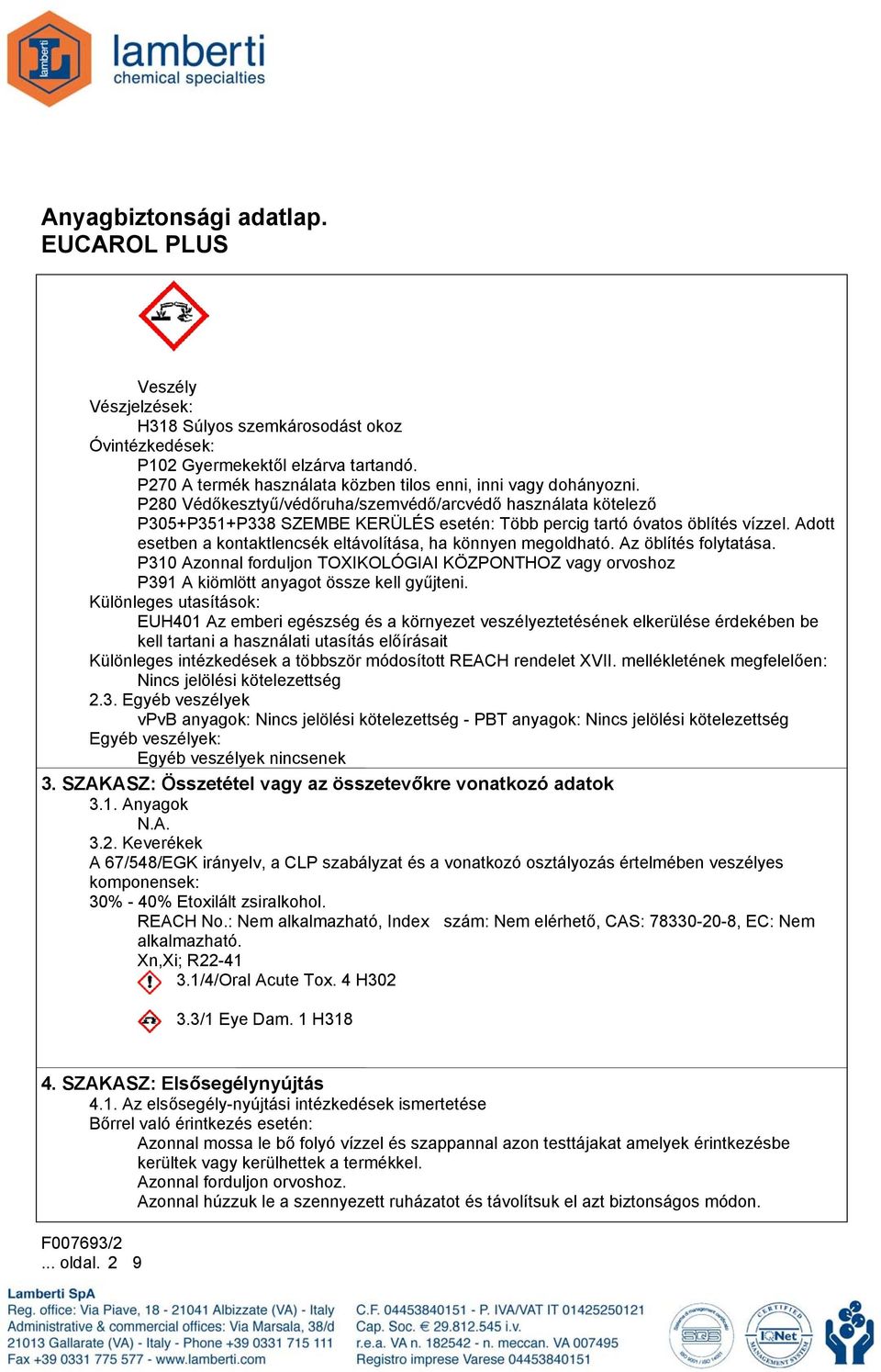 Adott esetben a kontaktlencsék eltávolítása, ha könnyen megoldható. Az öblítés folytatása. P310 Azonnal forduljon TOXIKOLÓGIAI KÖZPONTHOZ vagy orvoshoz P391 A kiömlött anyagot össze kell gyűjteni.