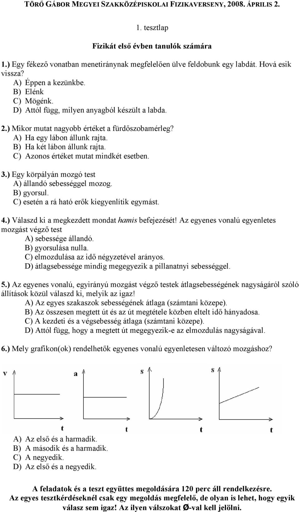 3.) Egy körpályán mozgó test A) állandó sebességgel mozog. B) gyorsul. C) esetén a rá ható erık kiegyenlítik egymást. 4.) Válaszd ki a megkezdett mondat hamis befejezését!