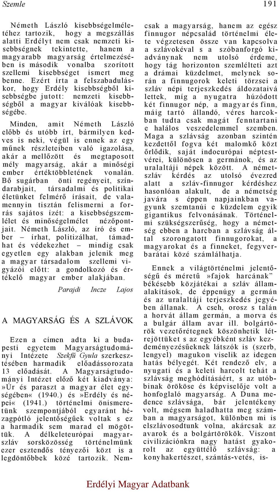 Minden, amit Németh László előbb és utóbb írt, bármilyen kedves is neki, végül is ennek az egy műnek részleteiben való igazolása, akár a mellőzött és megtaposott mély magyarság, akár a minőségi ember