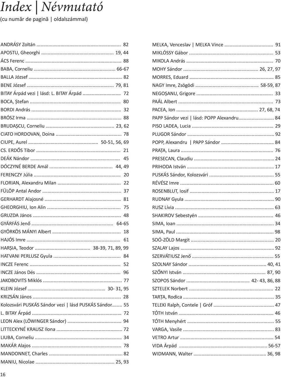 ERDŐS Tibor... 21 DEÁK Nándor... 45 DÓCZYNÉ BERDE Amál... 44, 49 FERENCZY Júlia... 20 FLORIAN, Alexandru Milan... 22 FÜLÖP Antal Andor... 37 GERHARDT Alajosné... 81 GHEORGHIU, Ion Alin.