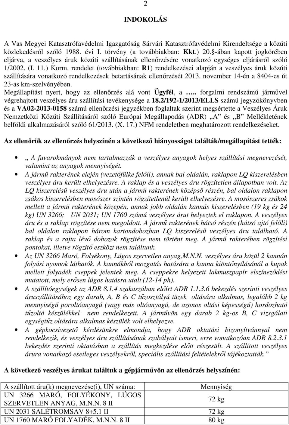 rendelet (továbbiakban: R1) rendelkezései alapján a veszélyes áruk közúti szállítására vonatkozó rendelkezések betartásának ellenőrzését 2013. november 14-én a 8404-es út 23-as km-szelvényében.