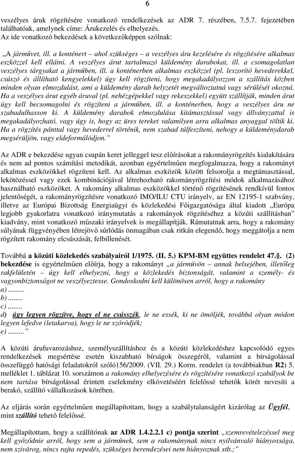 A veszélyes árut tartalmazó küldemény darabokat, ill. a csomagolatlan veszélyes tárgyakat a járműben, ill. a konténerben alkalmas eszközzel (pl.