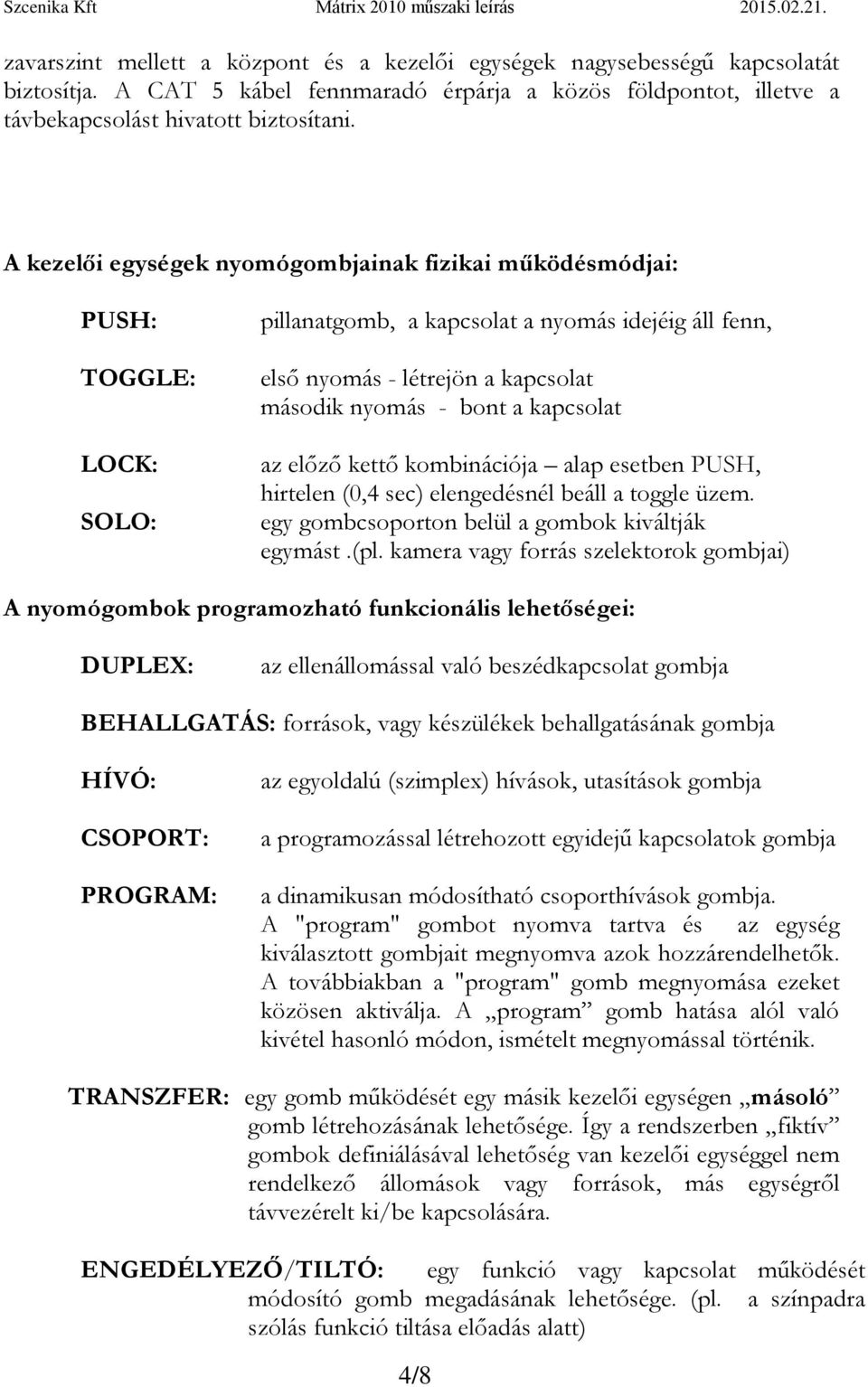 kapcsolat az előző kettő kombinációja alap esetben PUSH, hirtelen (0,4 sec) elengedésnél beáll a toggle üzem. egy gombcsoporton belül a gombok kiváltják egymást.(pl.