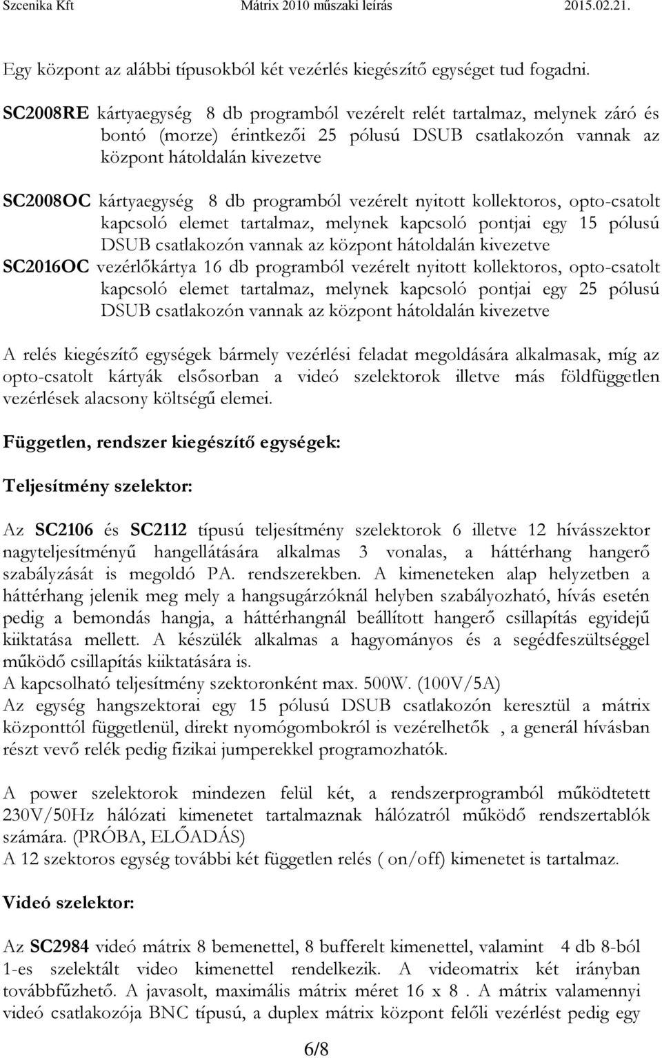 programból vezérelt nyitott kollektoros, opto-csatolt kapcsoló elemet tartalmaz, melynek kapcsoló pontjai egy 15 pólusú DSUB csatlakozón vannak az központ hátoldalán kivezetve SC2016OC vezérlőkártya