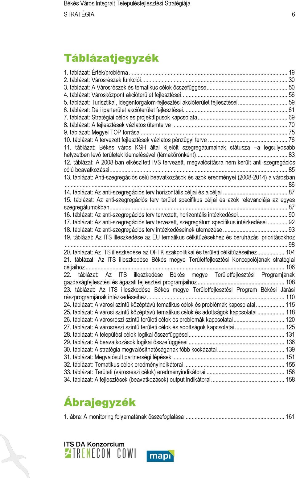 .. 61 7. táblázat: Stratégiai célok és projekttípusok kapcsolata... 69 8. táblázat: A fejlesztések vázlatos ütemterve... 70 9. táblázat: Megyei TOP forrásai... 75 10.