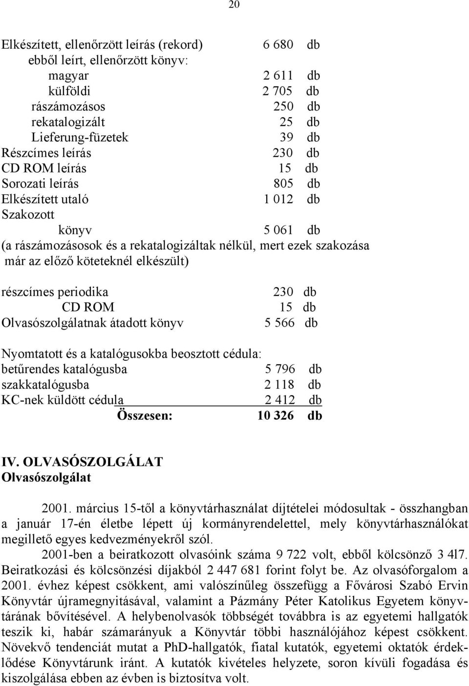 köteteknél elkészült) részcímes periodika CD ROM Olvasószolgálatnak átadott könyv 230 db 15 db 5 566 db Nyomtatott és a katalógusokba beosztott cédula: betűrendes katalógusba 5 796 db szakkatalógusba