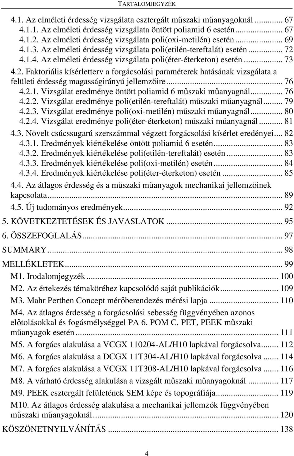 .. 73 4.2. Faktoriális kísérletterv a forgácsolási paraméterek hatásának vizsgálata a felületi érdesség magasságirányú jellemzıire... 76 4.2.1.