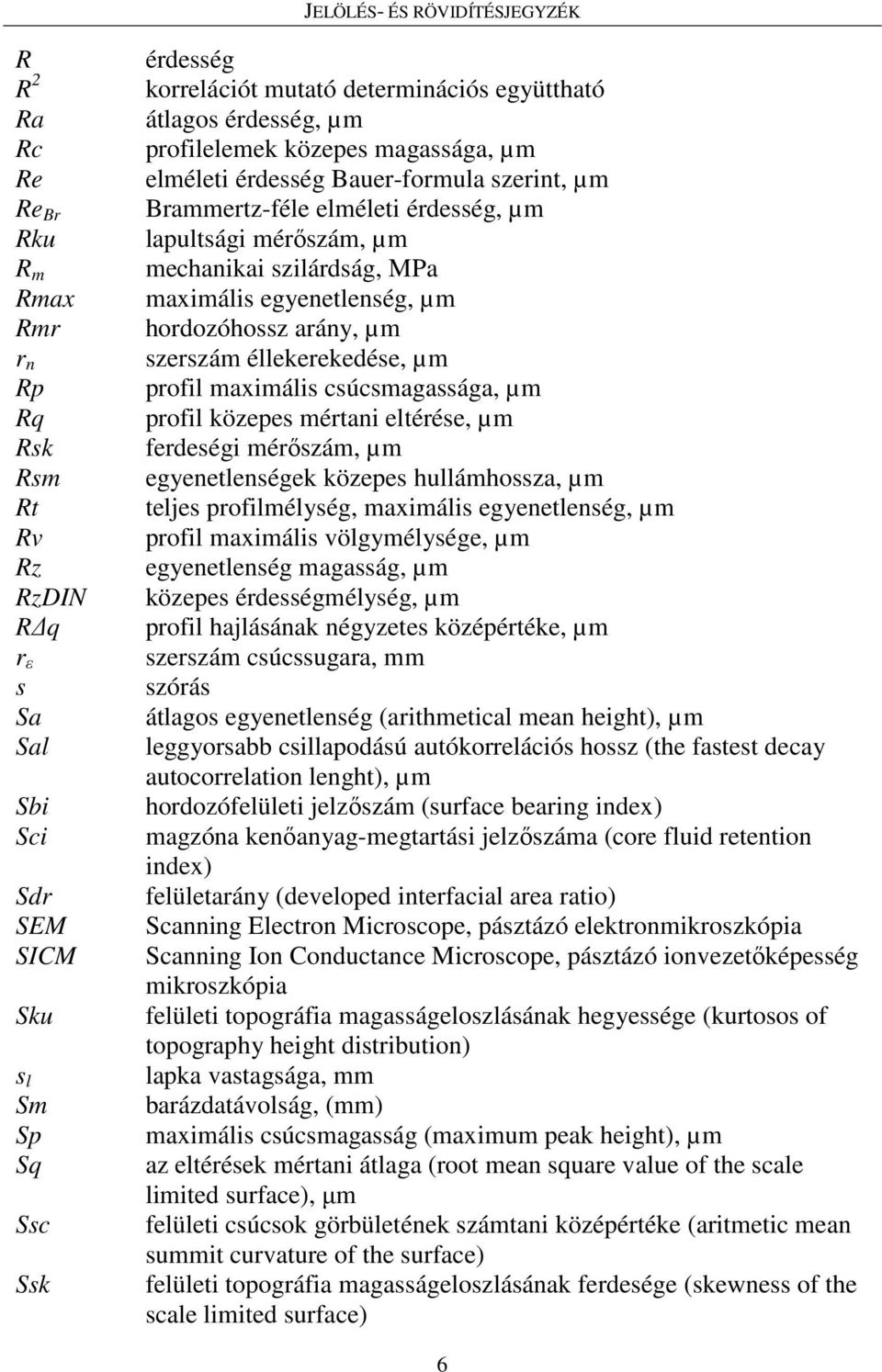 profil maximális csúcsmagassága, µm Rq profil közepes mértani eltérése, µm Rsk ferdeségi mérıszám, µm Rsm egyenetlenségek közepes hullámhossza, µm Rt teljes profilmélység, maximális egyenetlenség, µm