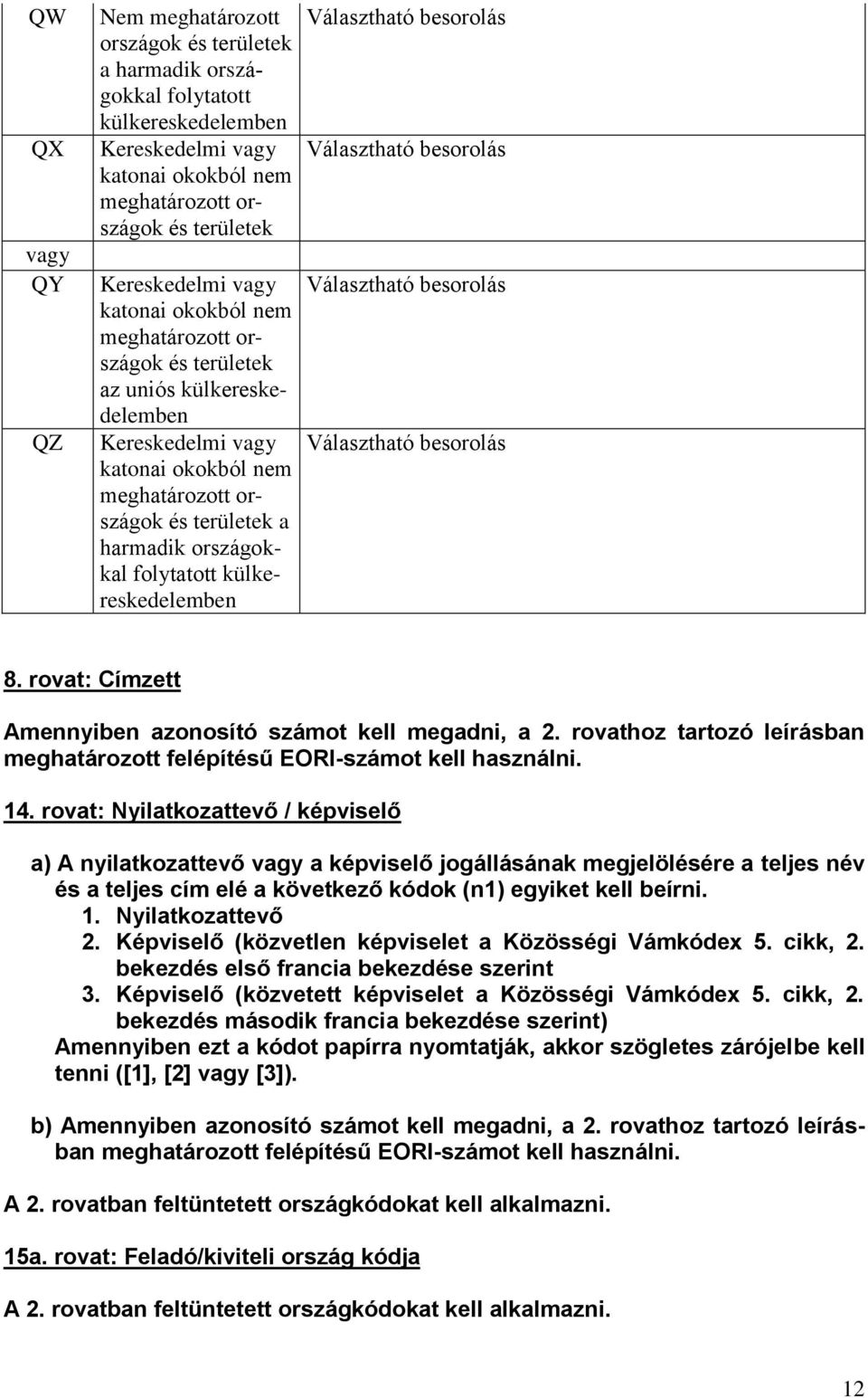 külkereskedelemben Választható besorolás Választható besorolás Választható besorolás Választható besorolás 8. rovat: Címzett Amennyiben azonosító számot kell megadni, a 2.