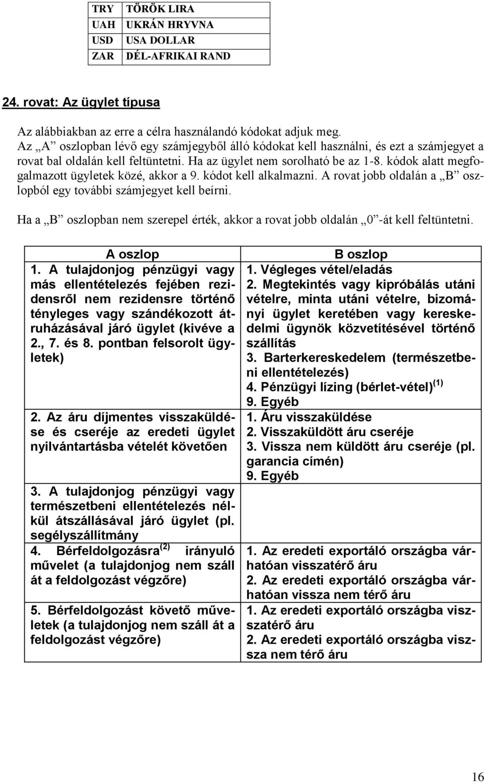 kódok alatt megfogalmazott ügyletek közé, akkor a 9. kódot kell alkalmazni. A rovat jobb oldalán a B oszlopból egy további számjegyet kell beírni.