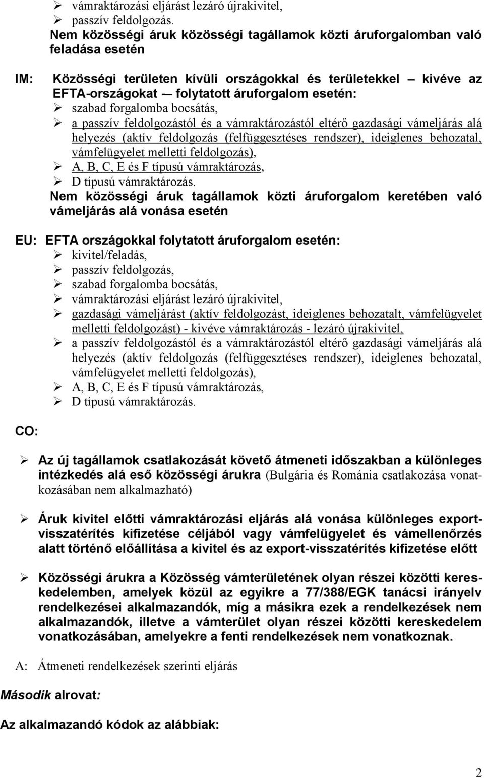 szabad forgalomba bocsátás, a passzív feldolgozástól és a vámraktározástól eltérő gazdasági vámeljárás alá helyezés (aktív feldolgozás (felfüggesztéses rendszer), ideiglenes behozatal, vámfelügyelet