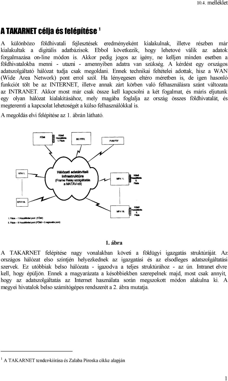 A kérdést egy országos adatszolgáltató hálózat tudja csak megoldani. Ennek technikai feltételei adottak, hisz a WAN (Wide Area Network) pont errol szól.