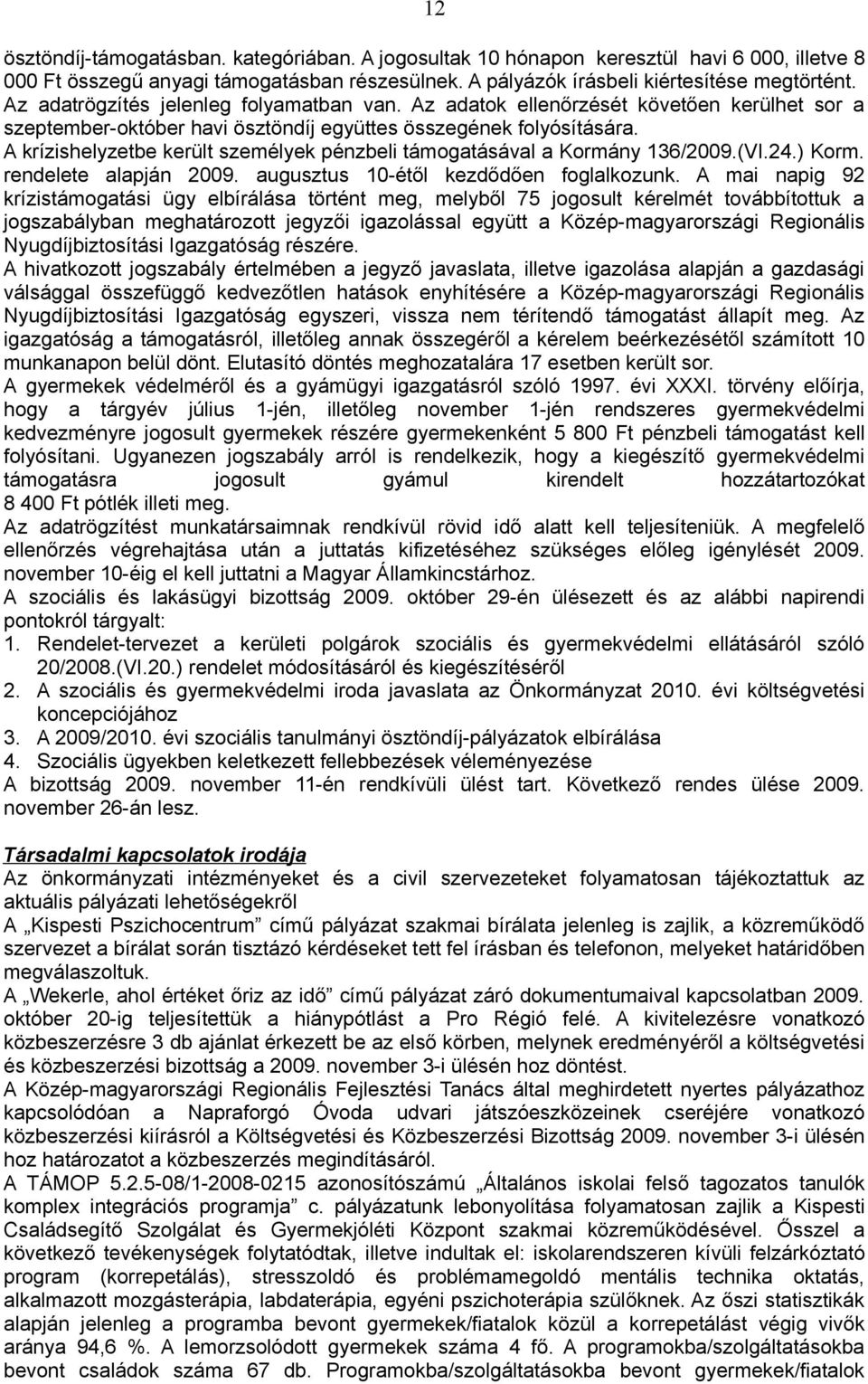 A krízishelyzetbe került személyek pénzbeli támogatásával a Kormány 136/2009.(VI.24.) Korm. rendelete alapján 2009. augusztus 10-étől kezdődően foglalkozunk.