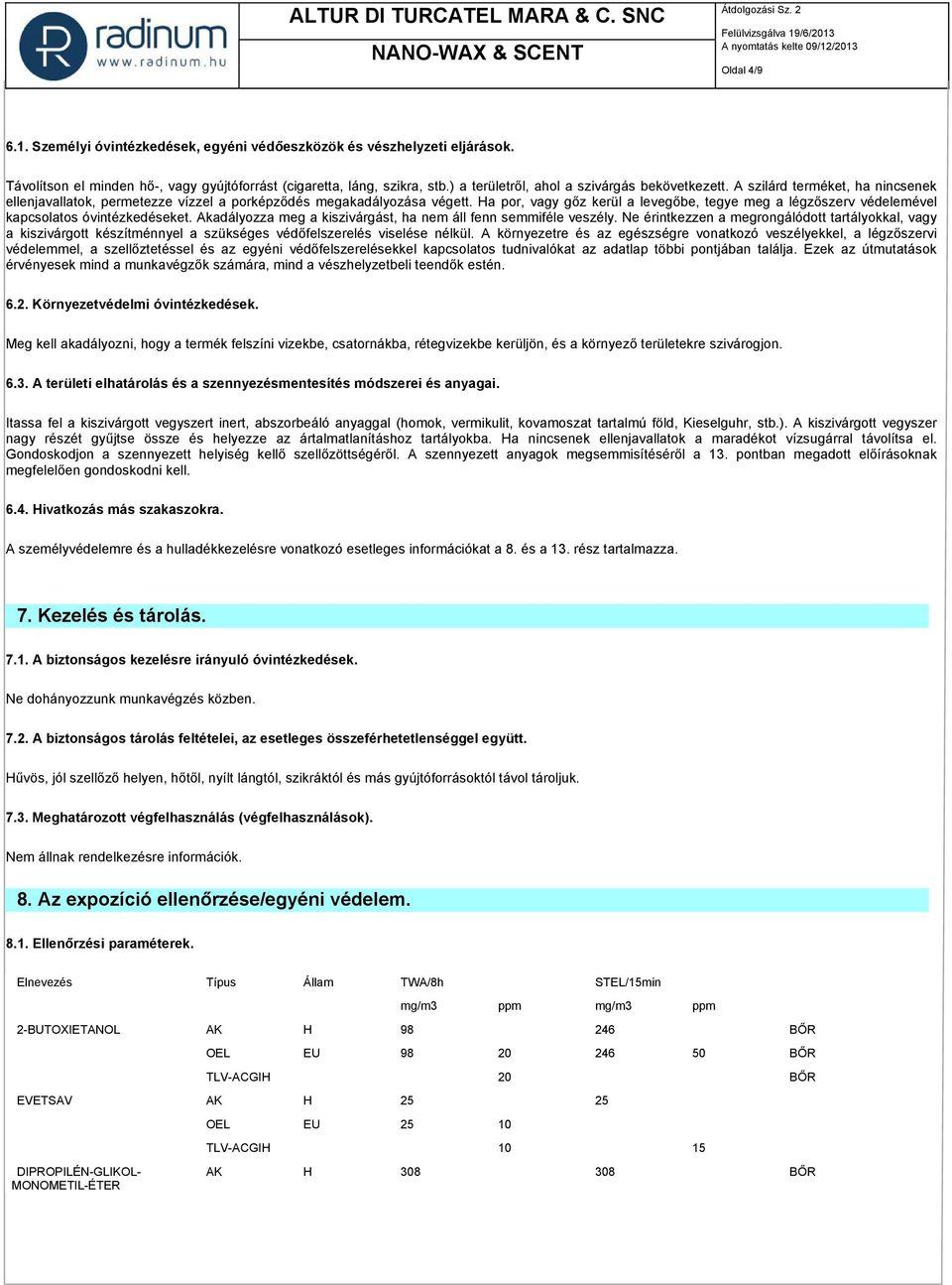 Ha por, vagy gőz kerül a levegőbe, tegye meg a légzőszerv védelemével kapcsolatos óvintézkedéseket. Akadályozza meg a kiszivárgást, ha nem áll fenn semmiféle veszély.