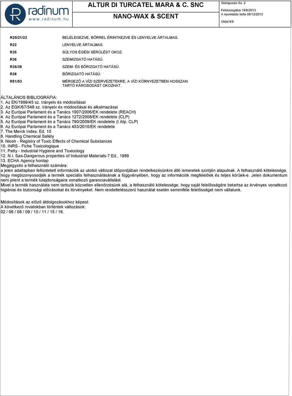 Az EGK/67/548 sz. Irányelv és módosításai és alkalmazásai 3. Az Európai Parlament és a Tanács 1907/2006/EK rendelete (REACH) 4. Az Európai Parlament és a Tanács 1272/2008/EK rendelete (CLP) 5.