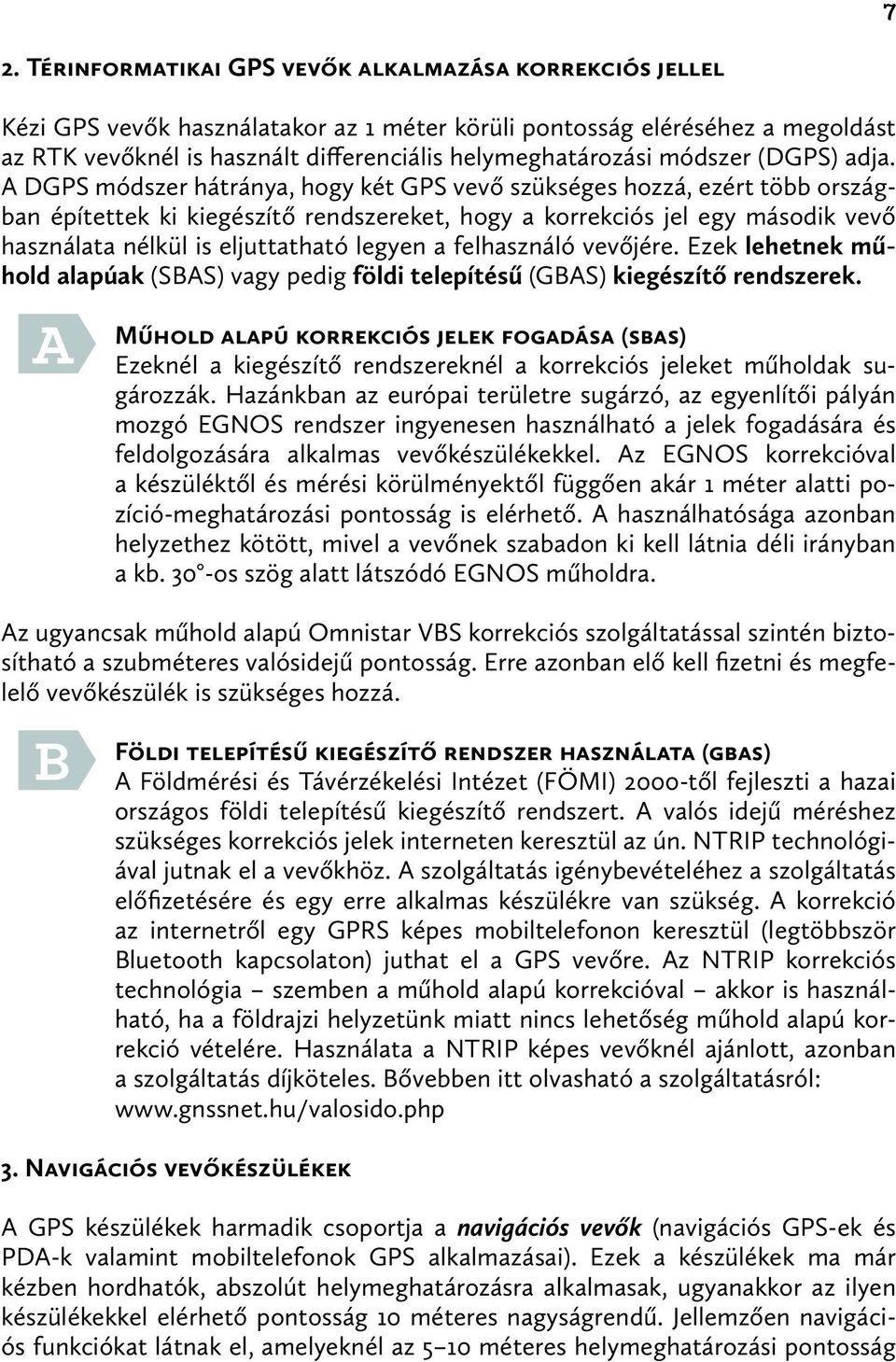 A DGPS módszer hátránya, hogy két GPS vevő szükséges hozzá, ezért több országban építettek ki kiegészítő rendszereket, hogy a korrekciós jel egy második vevő használata nélkül is eljuttatható legyen