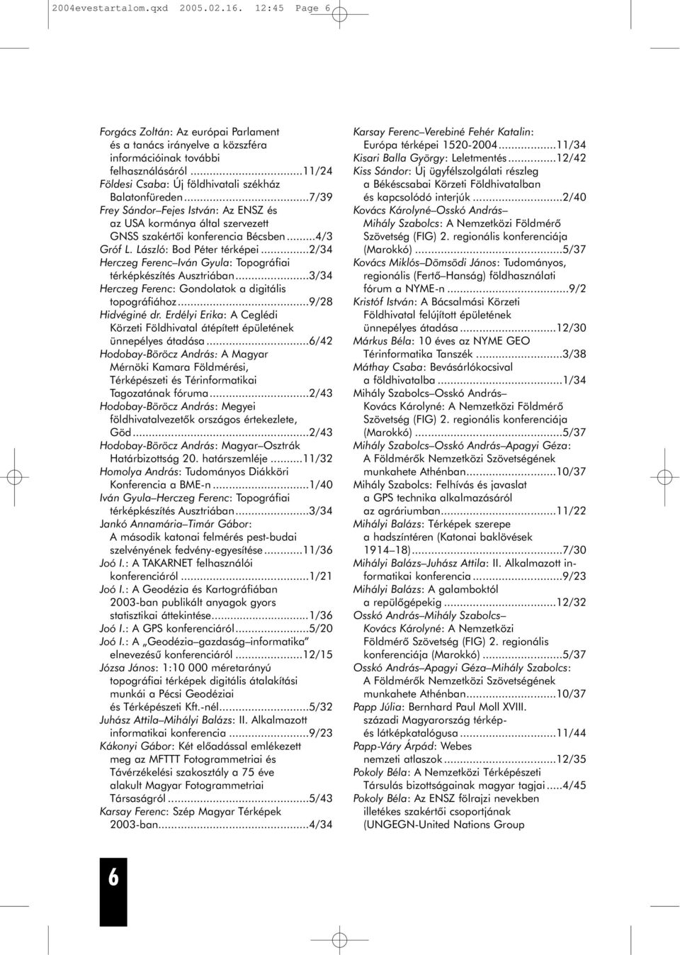 László: Bod Péter térképei...2/34 Herczeg Ferenc Iván Gyula: Topográfiai térképkészítés Ausztriában...3/34 Herczeg Ferenc: Gondolatok a digitális topográfiához...9/28 Hidvéginé dr.