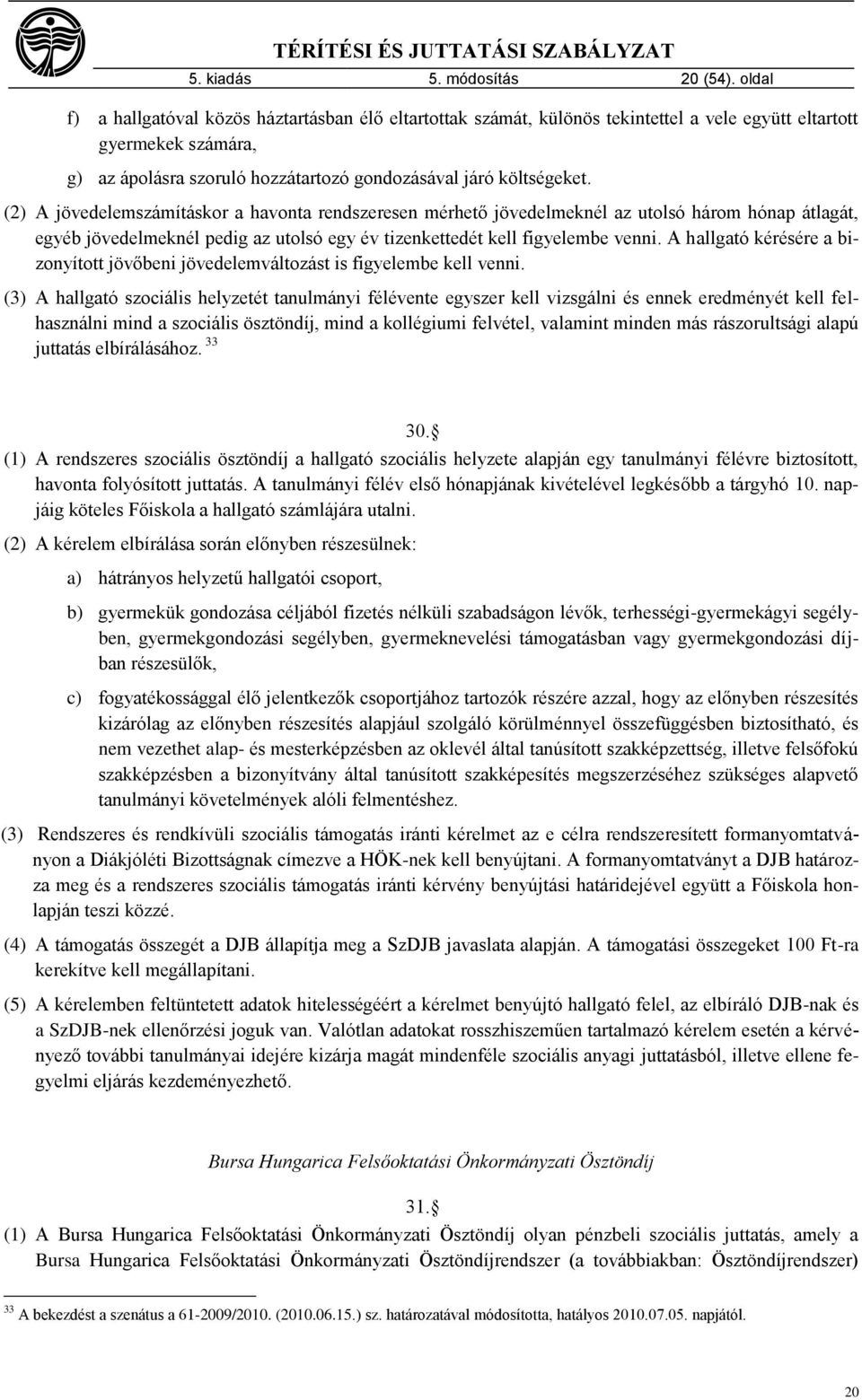 (2) A jövedelemszámításkor a havonta rendszeresen mérhető jövedelmeknél az utolsó három hónap átlagát, egyéb jövedelmeknél pedig az utolsó egy év tizenkettedét kell figyelembe venni.