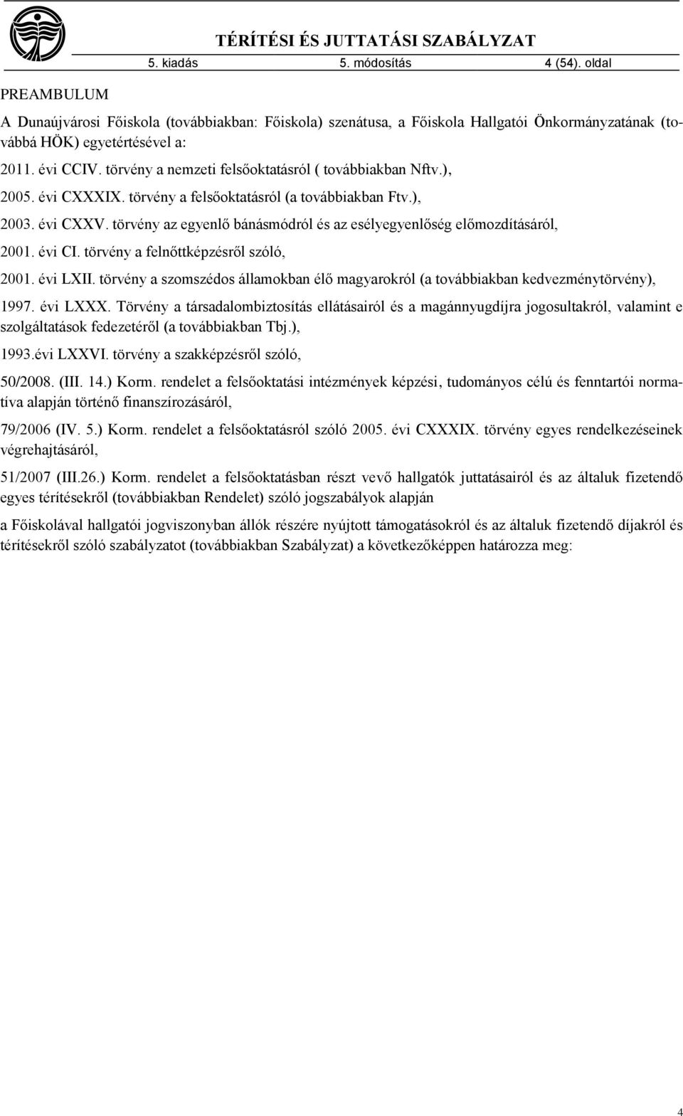 törvény a nemzeti felsőoktatásról ( továbbiakban Nftv.), 2005. évi CXXXIX. törvény a felsőoktatásról (a továbbiakban Ftv.), 2003. évi CXXV.