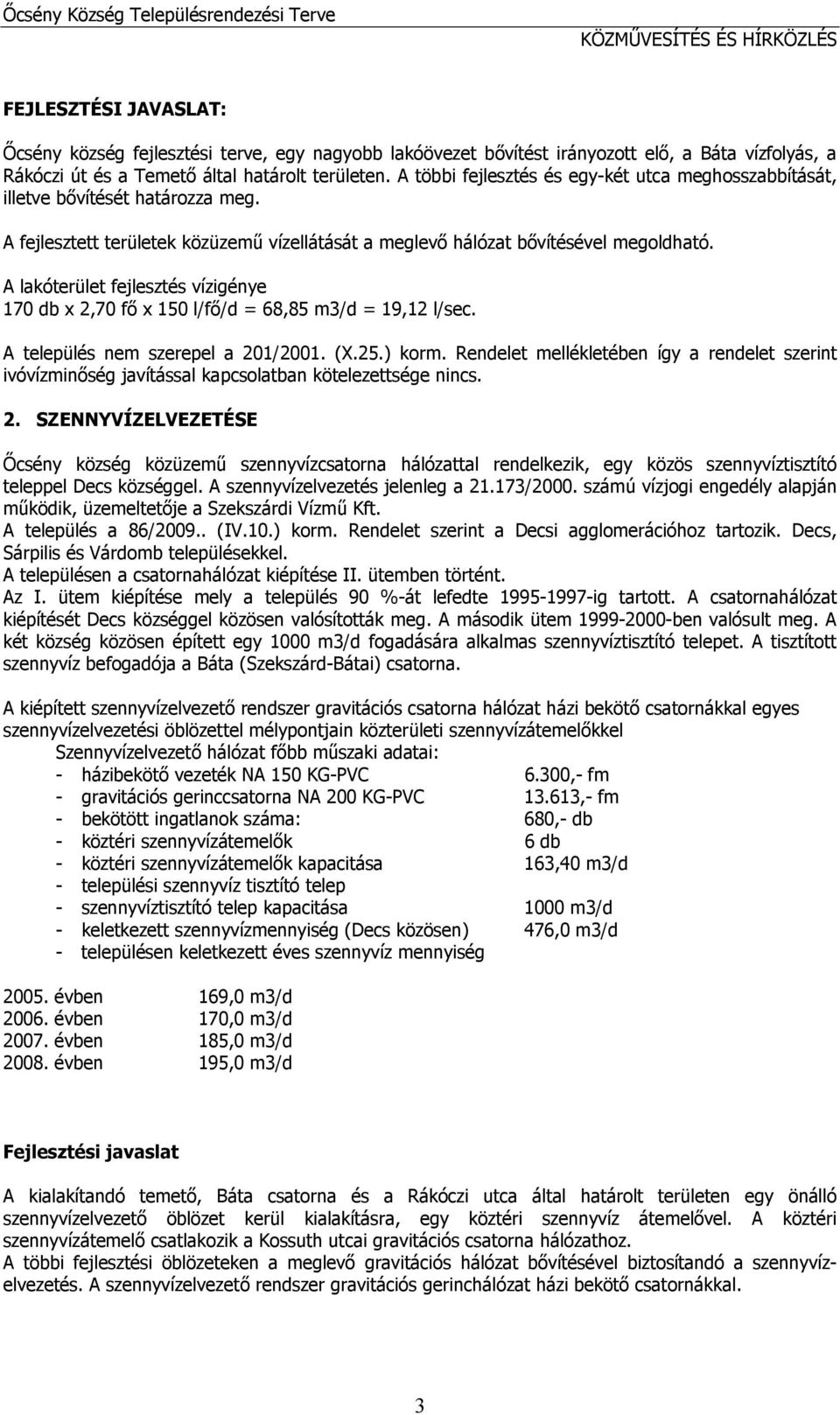 A fejlesztett területek közüzemű vízellátását a meglevő hálózat bővítésével megoldható. A lakóterület fejlesztés vízigénye 170 db x 2,70 fő x 150 l/fő/d = 68,85 m3/d = 19,12 l/sec.