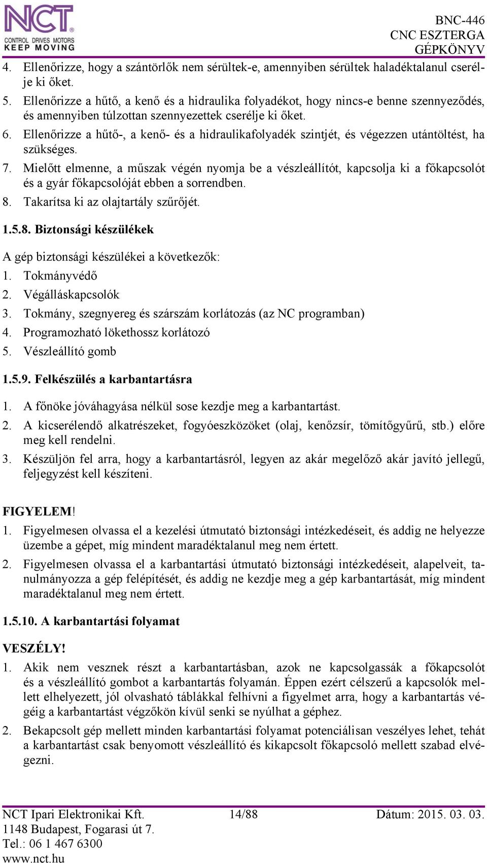 Ellenőrizze a hűtő-, a kenő- és a hidraulikafolyadék szintjét, és végezzen utántöltést, ha szükséges. 7.