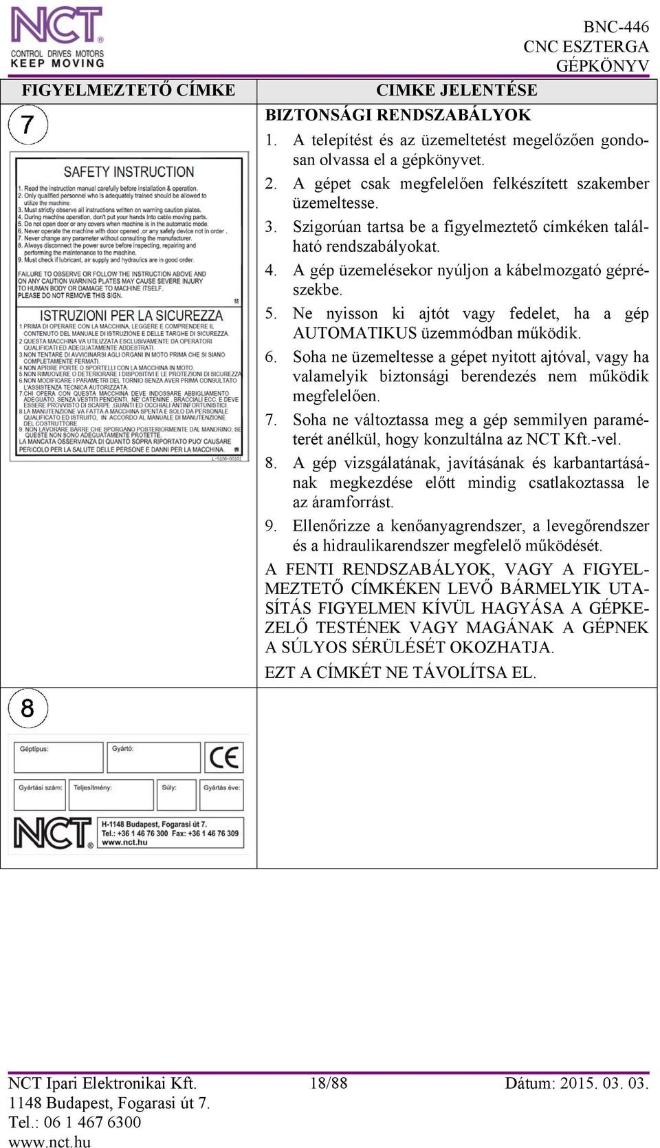 Ne nyisson ki ajtót vagy fedelet, ha a gép AUTOMATIKUS üzemmódban működik. 6. Soha ne üzemeltesse a gépet nyitott ajtóval, vagy ha valamelyik biztonsági berendezés nem működik megfelelően. 7.