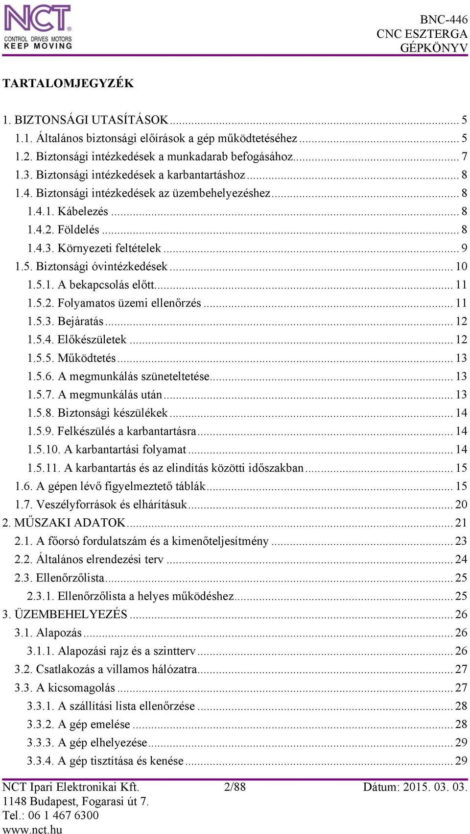 Biztonsági óvintézkedések... 10 1.5.1. A bekapcsolás előtt... 11 1.5.2. Folyamatos üzemi ellenőrzés... 11 1.5.3. Bejáratás... 12 1.5.4. Előkészületek... 12 1.5.5. Működtetés... 13 1.5.6.