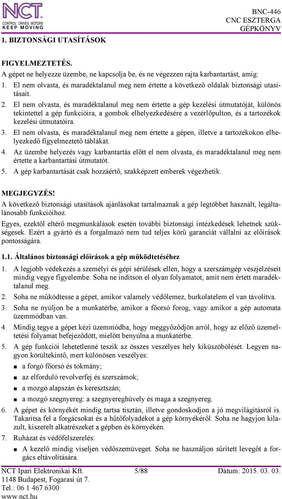 El nem olvasta, és maradéktalanul meg nem értette a gép kezelési útmutatóját, különös tekintettel a gép funkcióira, a gombok elhelyezkedésére a vezérlőpulton, és a tartozékok kezelési útmutatóira. 3.