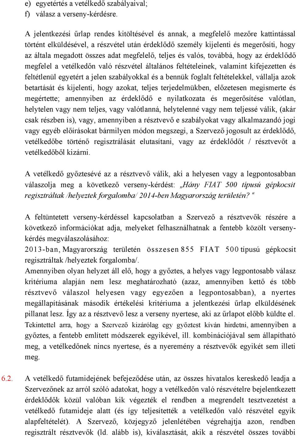 adat megfelelő, teljes és valós, továbbá, hogy az érdeklődő megfelel a vetélkedőn való részvétel általános feltételeinek, valamint kifejezetten és feltétlenül egyetért a jelen szabályokkal és a